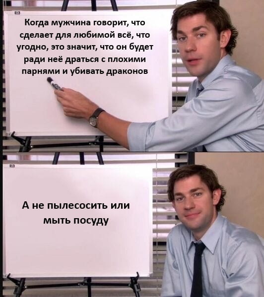 Когда мужчина говорит, что сделает для любимой всё, что угодно, это значит, что он будет ради неё драться с плохими парнями и убивать драконов

А не пылесосить или мыть посуду

Описание картинки:
Текстовый анекдот о мужских обещаниях и бытовых подвигах.