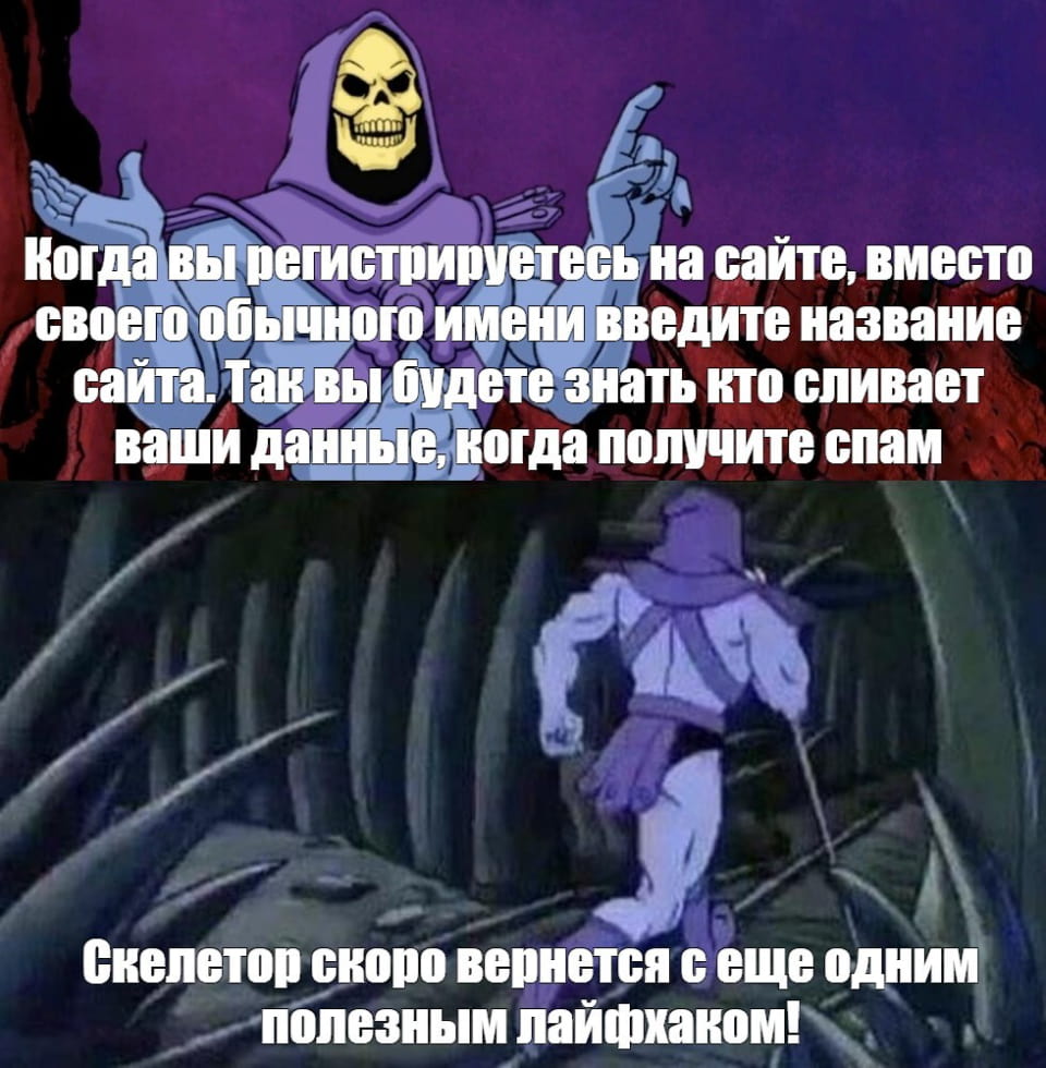 Когда вы регистрируетесь на сайте, вместо своего обычного имени введите название сайта. Так вы будете знать кто сливает ваши данные, когда получите спам Скелетор скоро вернется с ещё одним полезным лайфхаком!

Описание картинки:
Скелетор даёт совет по анонимности в интернете.