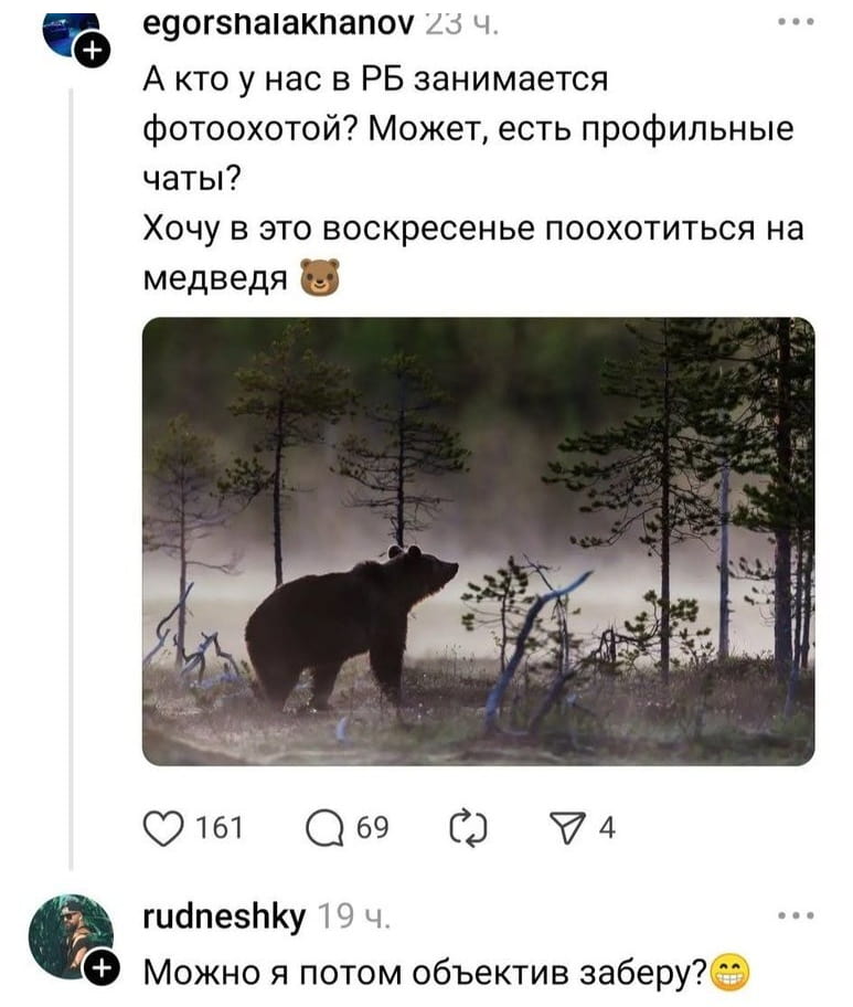 А кто у нас в РБ занимается фотоохотой? Может, есть профильные чаты? Хочу в это воскресенье поохотиться на медведя 🐻 Можно я потом объектив заберу? 😁

Описание картинки:
Вопрос о фотоохоте на медведя в РБ с просьбой забрать объектив.