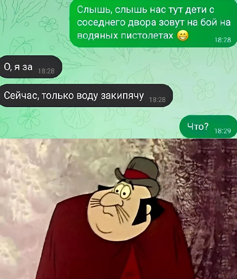 Слышь, слышь нас тут дети с соседнего двора зовут на бой на водяных пистолетах О, я за Сейчас, только воду закипячу Что?

Описание картинки:
Диалог: зовут на бой с водяными пистолетами, парень кипятит воду