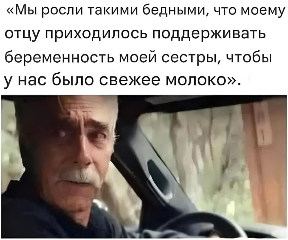 «Мы росли такими бедными, что моему отцу приходилось поддерживать беременность моей сестры, чтобы у нас было свежее молоко».

Описание картинки:
Рассказ о бедности и способах выживания в семье.