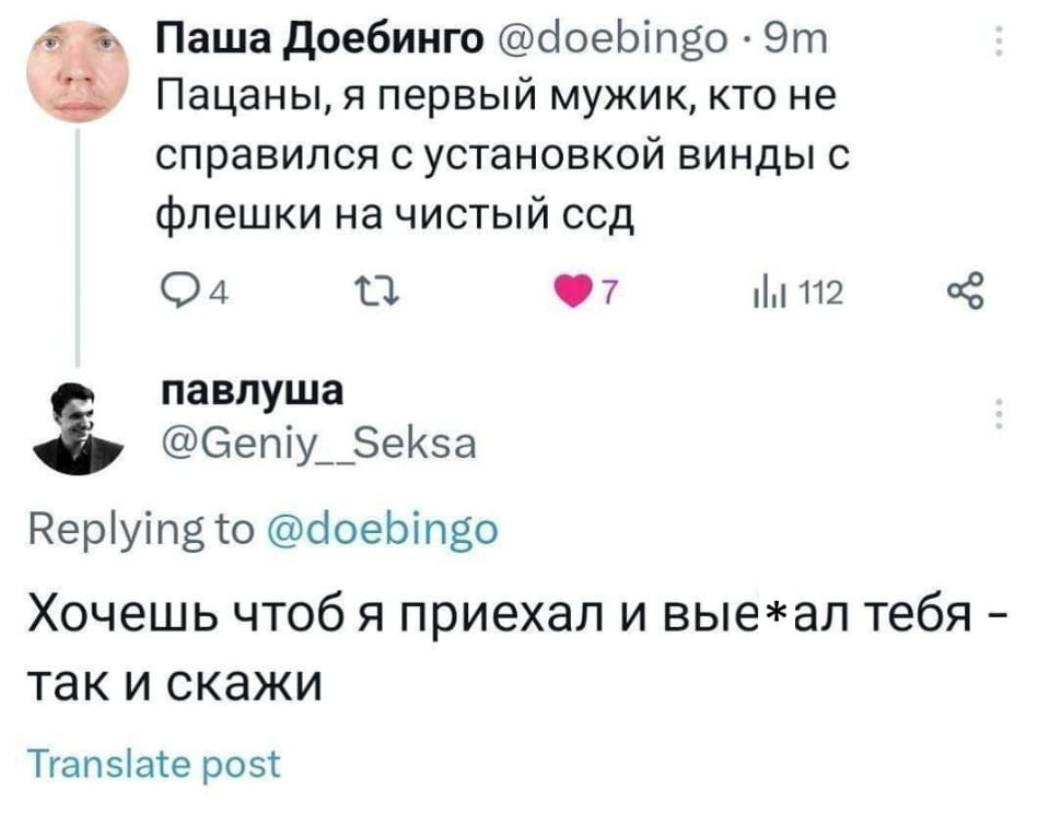 Паша Доебинго @doebingo Пацаны, я первый мужик, кто не справился с установкой винды с флешки на чистый ссд павлуша @Geniy__Seksa Хочешь чтоб я приехал и вые*ал тебя — так и скажи

Описание картинки:
Переписка двух парней о проблемах с установкой винды и неожиданном предложении.