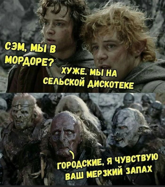 СЭМ, МЫ В МОРДОРЕ?
ХУЖЕ. МЫ НА СЕЛЬСКОЙ ДИСКОТЕКЕ ГОРОДСКИЕ, Я ЧУВСТВУЮ ВАШ МЕРЗКИЙ ЗАПАХ

Описание картинки:
Диалог о локации, где «городские» чувствуют чужой запах. | Фото | MEME | Картинки с текстом