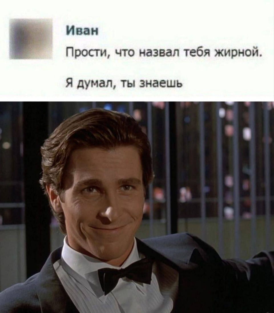 Иван Прости, что назвал тебя жирной.
Я думал, ты знаешь

Описание картинки:
Переписка: Иван извиняется, что назвал девушку жирной, думал, она знает.