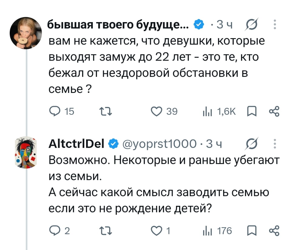 Бывшая твоего будущего… вам не кажется, что девушки, которые выходят замуж до 22 лет — это те, кто бежал от нездоровой обстановки в семье?

Возможно. Некоторые и раньше убегают из семьи. А сейчас какой смысл заводить семью если это не рождение детей?

Описание картинки:
Диалог о причинах ранних браков и смысле создания семьи.