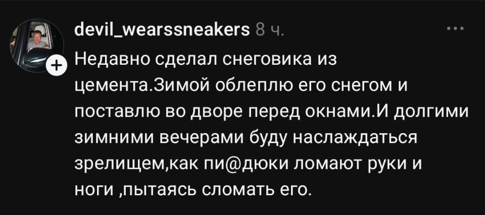 Недавно сделал снеговика из цемента. Зимой облеплю его снегом и поставлю во дворе перед окнами. И долгими зимними вечерами буду наслаждаться зрелищем, как пи@дюки ломают руки и ноги, пытаясь сломать его.

Описание картинки:
Человек сделал снеговика из цемента, чтобы дети ломали об него руки.