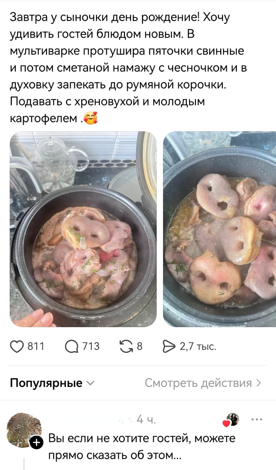 Завтра у сыночки день рождения! Хочу удивить гостей блюдом новым. В мультиварке протушира пятточки свиные и потом сметаной намажу с чесночком и в духовку запекать до румяной корочки. Подавать с хр*новухой и молодым картофелем.🥰

Вы если не хотите гостей, можете прямо сказать об этом…

Описание картинки:
Текст про приготовление необычного блюда для гостей.