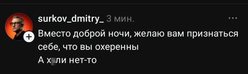 Вместо доброй ночи, желаю вам признаться себе, что вы охеренные А х*ли нет-то

Описание картинки:
Текстовое сообщение с пожеланием и утверждением.
