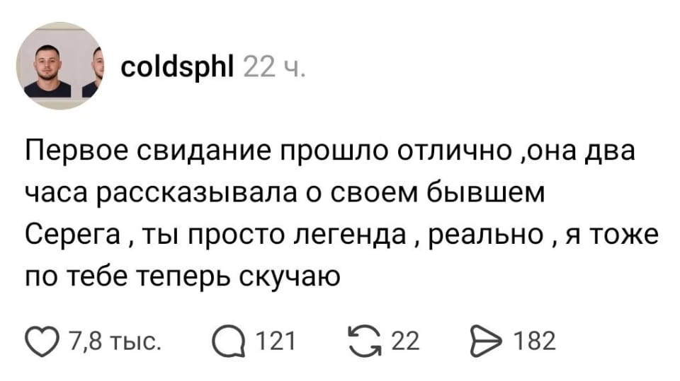 Coldsphl Первое свидание прошло отлично, она два часа рассказывала о своём бывшем Серега, ты просто легенда, реально, я тоже по тебе теперь скучаю

Описание картинки:
Текстовый диалог о первом свидании и бывшем парне девушки.