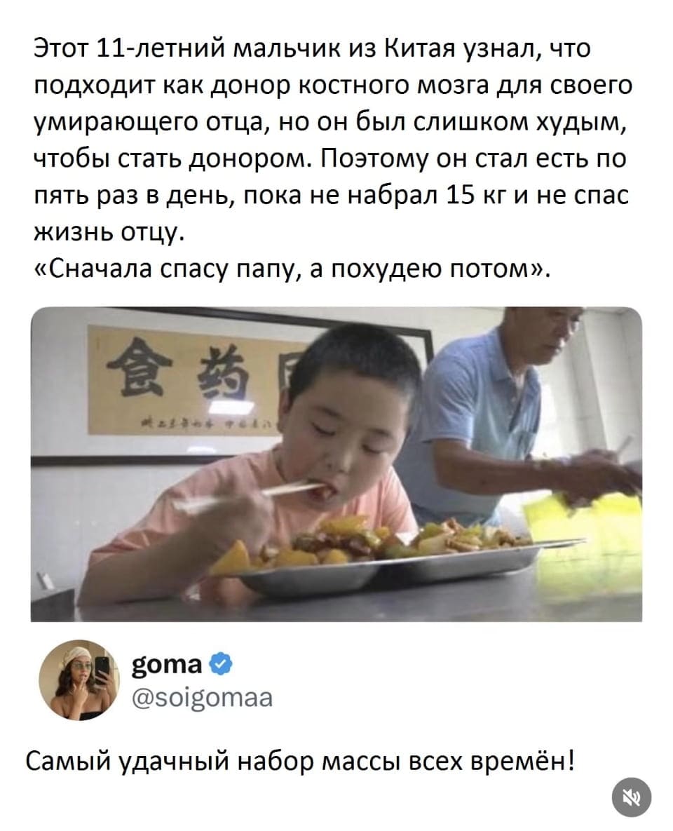 Этот 11-летний мальчик из Китая узнал, что подходит как донор костного мозга для своего умирающего отца, но он был слишком худым, чтобы стать донором. Поэтому он стал есть по пять раз в день, пока не набрал 15 кг и не спас жизнь отцу. «Сначала спасу папу, а похудею потом».
Самый удачный набор массы всех времён!
Описание картинки:
Мальчик из Китая пытается набрать вес, чтобы стать донором для отца.