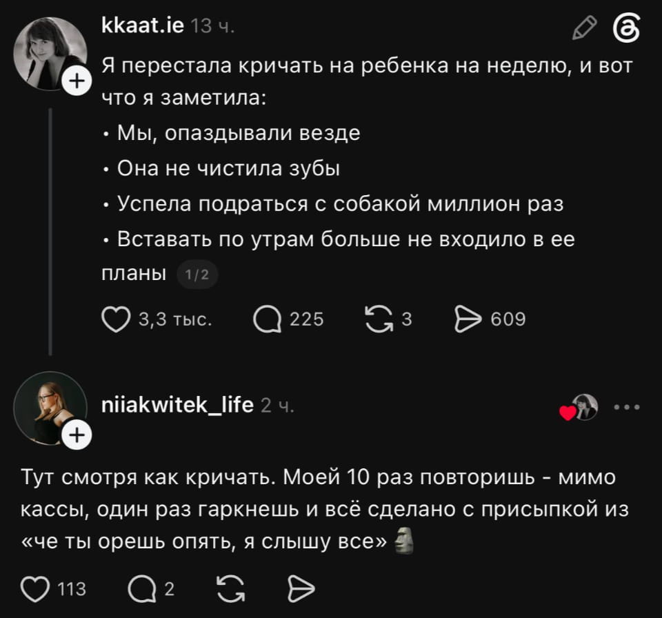 Я перестала кричать на ребенка на неделю, и вот что я заметила: <br />• Мы, опаздывали везде • Она не чистила зубы • Успела подраться с собакой миллион раз • Вставать по утрам больше не входило в её планы Тут смотря как кричать. Моей 10 раз повторишь — мимо кассы, один раз гаркнешь и всё сделано с присыпкой из «че ты орешь опять, я слышу все» <br /><br />Описание картинки: <br />Текстовый пост: рассуждения матери о воспитании ребенка криком.