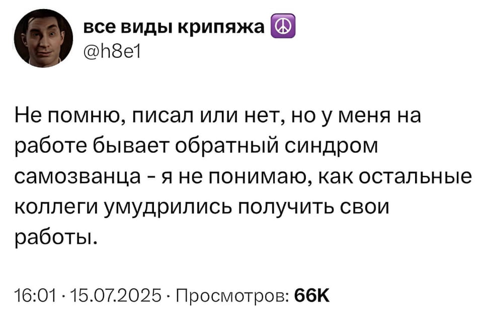 Все виды крипяжа Не помню, писал или нет, но у меня на работе бывает обратный синдром самозванца — я не понимаю, как остальные коллеги умудрились получить свои работы. <br /> 16:01 · 15.07.2025 · Просмотров: 66К <br /><br /> Описание картинки: <br /> Текст поста из соцсети с датой и количеством просмотров.