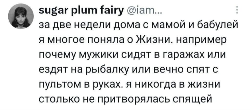 За две недели дома с мамой и бабулей я многое поняла о Жизни. например почему мужики сидят в гаражах или ездят на рыбалку или вечно спят с пультом в руках. я никогда в жизни столько не притворялась спящей

Описание картинки:
Молодая женщина обдумывает время, проведённое с матерью и бабушкой.