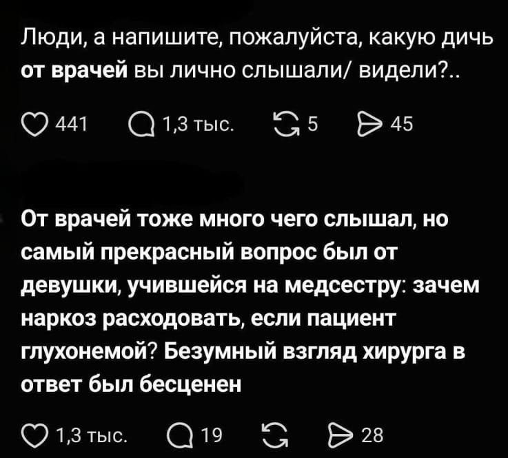 Люди, а напишите, пожалуйста, какую дичь от врачей вы лично слышали/видели?.. <br /><br /> От врачей тоже много чего слышал, но самый прекрасный вопрос был от девушки, учившейся на медсестру: зачем наркоз расходовать, если пациент глухонемой? Безумный взгляд хирурга в ответ был бесценен <br /><br /> Описание картинки: <br /> Текстовый пост с вопросом о дичи от врачей и историей про медсестру и наркоз.