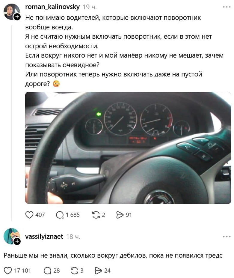 Не понимаю водителей, которые включают поворотник вообще всегда. <br />Я не считаю нужным включать поворотник, если в этом нет острой необходимости. <br />Если вокруг никого нет и мой манёвр никому не мешает, зачем показывать очевидное? <br />Или поворотник теперь нужно включать даже на пустой дороге? <br /><br />Раньше мы не знали, сколько вокруг дебилов, пока не появился тредс <br /><br />Описание картинки: <br />Текстовый пост: рассуждения о водителях и поворотниках на пустой дороге.