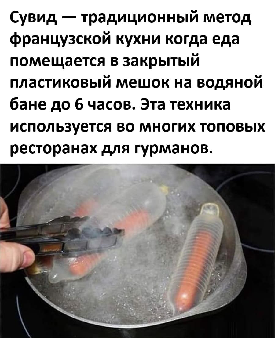 Сувид — традиционный метод французской кухни когда еда помещается в закрытый пластиковый мешок на водяной бане до 6 часов. Эта техника используется во многих топовых ресторанах для гурманов.

Sous-vide is a traditional French cooking method where food is placed in sealed plastic bags in a water bath for up to 6 hours. The technique is used in many high-end gourmet restaurants.