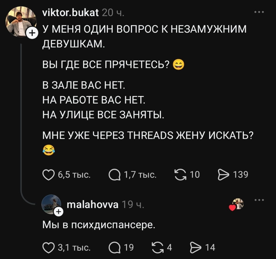 У МЕНЯ ОДИН ВОПРОС К НЕЗАМУЖНИМ ДЕВУШКАМ. ВЫ ГДЕ ВСЕ ПРЯЧЕТЕСЬ? В ЗАЛЕ ВАС НЕТ. НА РАБОТЕ ВАС НЕТ. НА УЛИЦЕ ВСЕ ЗАНЯТЫ. МНЕ УЖЕ ЧЕРЕЗ THREADS ЖЕНУ ИСКАТЬ?

Мы в психдиспансере.

Описание картинки:
Текст поста: мужик ищет невест, финал — «мы в психдиспансере