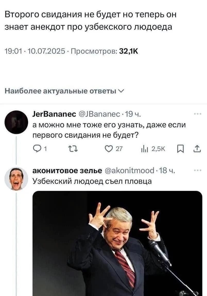 Второго свидания не будет но теперь он знает анекдот про узбекского людоеда 19:01 · 10.07.2025 · Просмотров: 32,1К Наиболее актуальные ответы JerBananec а можно мне тоже его узнать, даже если первого свидания не будет?
1 27 2,5К аконитовое зелье Узбекский людоед съел пловца

Описание картинки:
Текстовый пост из социальной сети, содержащий анекдот и комментарии к нему.