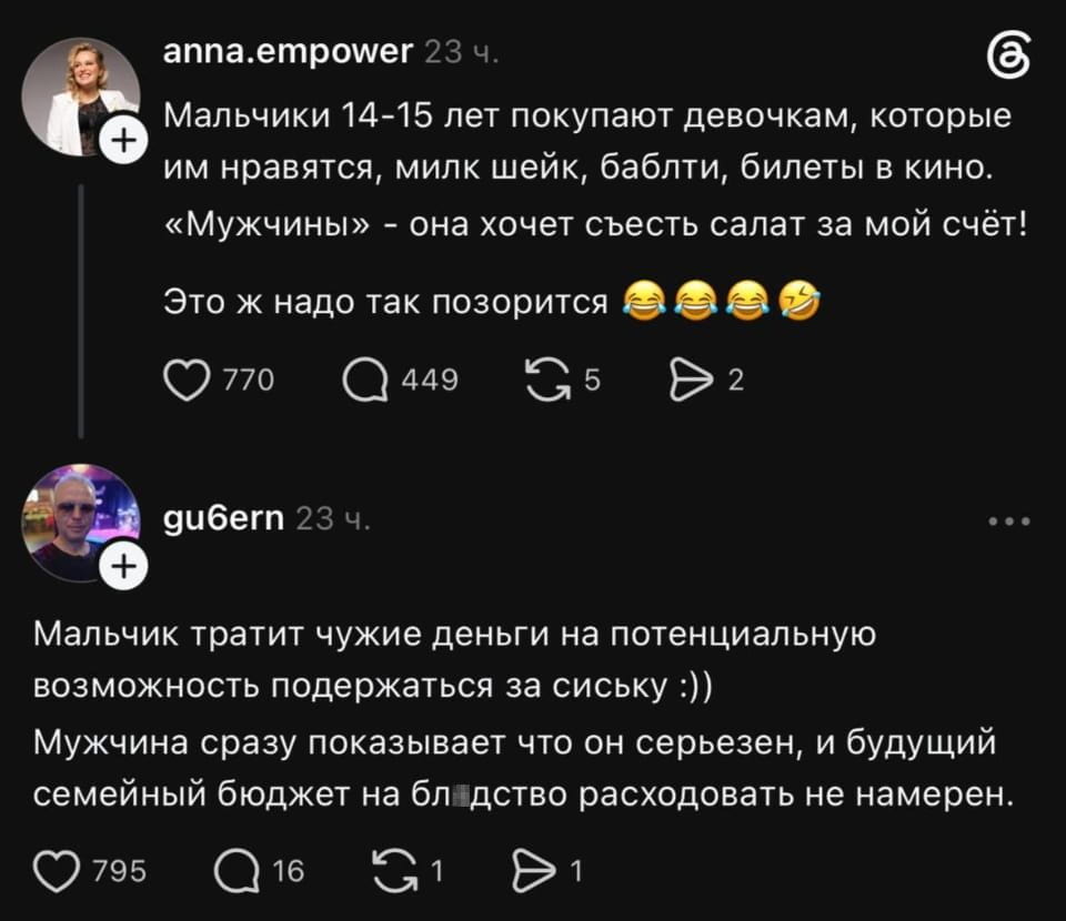 Мальчики 14-15 лет покупают девочкам, которые им нравятся, милк шейк, баблти, билеты в кино. «Мужчины» — она хочет съесть салат за мой счёт!
Это ж надо так позорится 😂😂😂😂

Мальчик тратит чужие деньги на потенциальную возможность подержаться за сиську:)) Мужчина сразу показывает что он серьезен, и будущий семейный бюджет на бл*дство расходовать не намерен.

Описание картинки:
Текстовый пост с размышлениями о тратах мужчин и мальчиков на свидания.