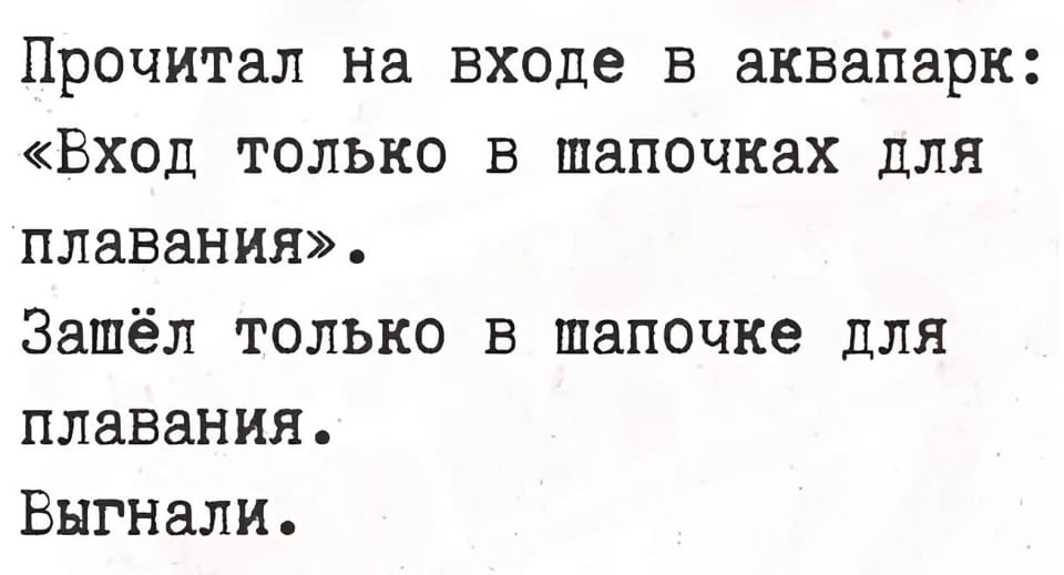 Прочитал на входе в аквапарк: «Вход только в шапочках для плавания». Зашёл только в шапочке для плавания. Выгнали. <br /><br /> Описание картинки: <br /> Текстовый анекдот про посетителя аквапарка и правила входа. | Жизненное