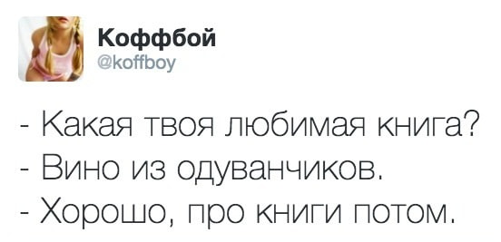 Коффбой: <br /> — Какая твоя любимая книга? <br /> — Вино из одуванчиков. <br /> — Хорошо, про книги потом. <br /><br /> Описание картинки: <br /> Текстовый диалог двух собеседников в формате анекдота. | Жизненное