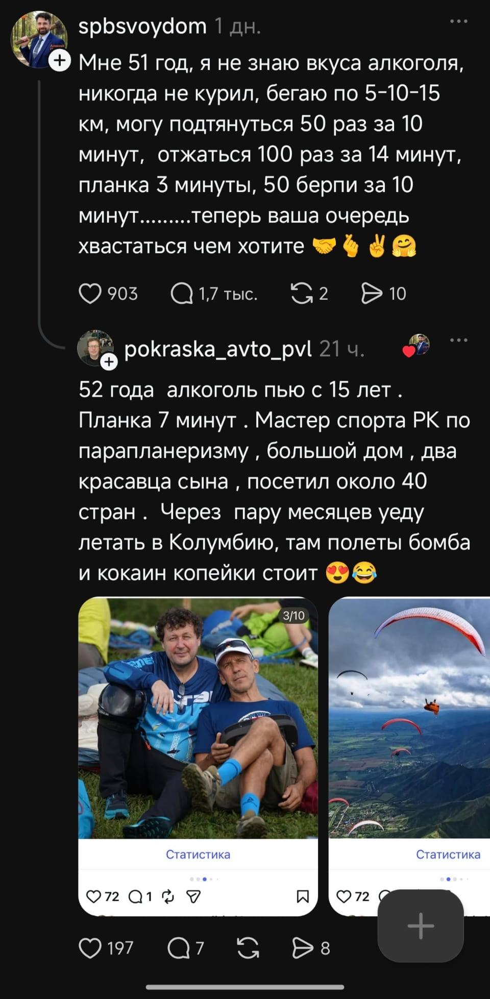 Мне 51 год, я не знаю вкуса алкоголя, никогда не курил, бегаю по 5-10-15 км, могу подтянуться 50 раз за 10 минут, отжаться 100 раз за 14 минут, планка 3 минуты, 50 берпи за 10 минут… теперь ваша очередь хвостаться чем хотите 
52 года алкоголь пью с 15 лет. Планка 7 минут. Мастер спорта РК по парапланеризму, большой дом, два красавца сына, посетил около 40 стран. Через пару месяцев еду летать в Колумбию, там полеты бомба и кокаин копейки стоит 
Описание картинки: 
Обсуждение достижений в спорте и путешествиях, алкоголь и кокаин.