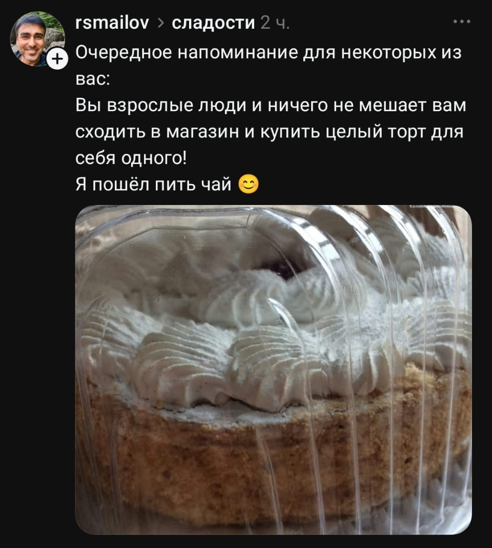 Rsmailov > сладости Очередное напоминание для некоторых из вас: Вы взрослые люди и ничего не мешает вам сходить в магазин и купить целый торт для себя одного! Я пошёл пить чай <br /><br /> Описание картинки: <br /> Текстовое сообщение в чате от пользователя rsmailov про сладости. | Жизненное