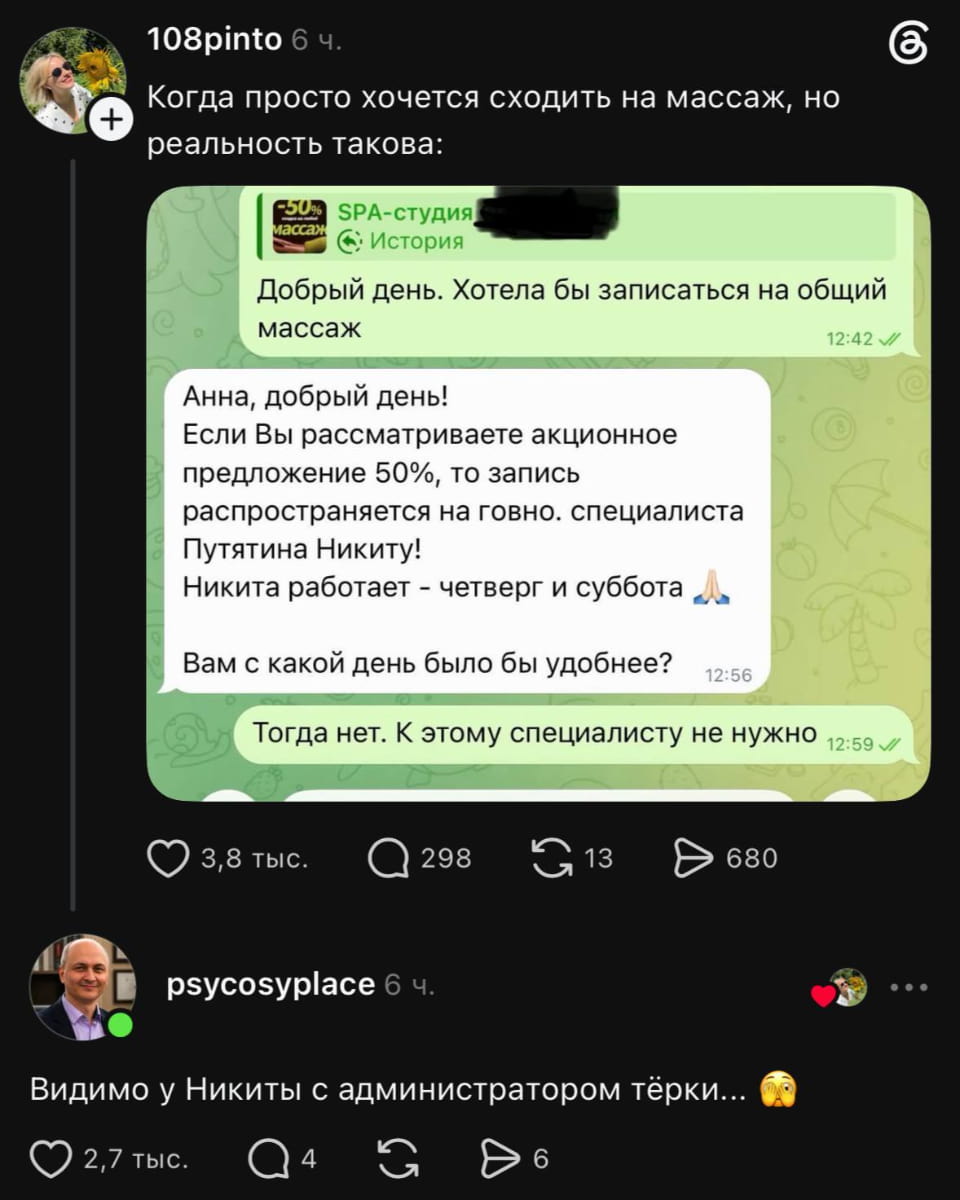 Когда просто хочется сходить на массаж, но реальность такова: Добрый день. Хотела бы записаться на общий массаж Анна, добрый день! Если Вы рассматриваете акционное предложение 50%, то запись распространяется на говно. специалиста Путятина Никиту! Никита работает — четверг и суббота Вам с какой день было бы удобнее? Тогда нет. К этому специалисту не нужно Видимо у Никиты с администратором тёрки… <br /><br /> Описание картинки: <br /> Переписки с администратором салона о записи на массаж.