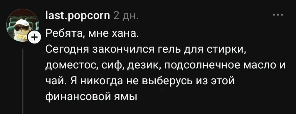 Ребята, мне хана. <br /> Сегодня закончился гель для стирки, доместос, сиф, дезик, подсолнечное масло и чай. Я никогда не выберусь из этой финансовой ямы <br /><br /> Описание картинки: <br /> Текстовое сообщение о закончившейся бытовой химии и продуктах. | Жизненное