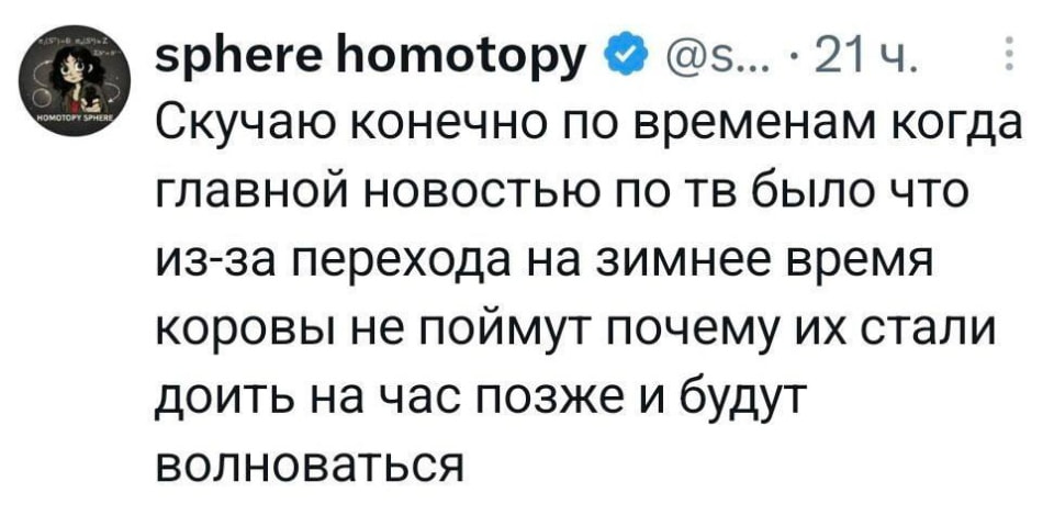 Скучаю конечно по временам когда главной новостью по тв было что из-за перехода на зимнее время коровы не поймут почему их стали доить на час позже и будут волноваться <br /><br /> Описание картинки: <br /> Текст про скуку по временам, когда главной новостью по ТВ были волнения коров.