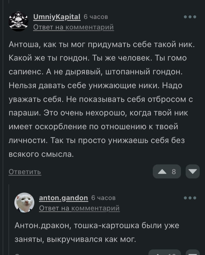 Антоша, как ты мог придумать себе такой ник. Какой же ты гондон. Ты же человек. Ты гомо сапиенс. А не дырявый, штопанный гондон. Нельзя давать себе унижающие ники. Надо уважать себя. Не показывать себя отбросом с параши. Это очень нехорошо, когда твой ник имеет оскорбление по отношению к твоей личности. Так ты просто унижаешь себя без всякого смысла. <br /><br /> Антон. дракон, тушка-картошка были уже заняты, выкручивался как мог. <br /><br /> Описание картинки: <br /> Текст переписки, где осуждают никнейм и объясняют его выбор.