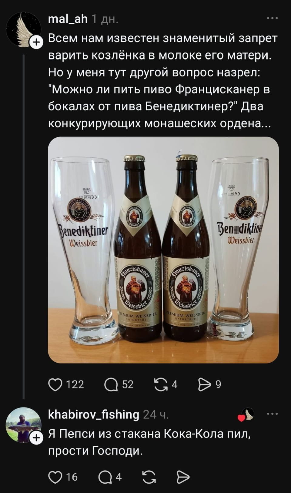 Всем нам известен знаменитый запрет варить козлёнка в молоке его матери. Но у меня тут другой вопрос назрел: «Можно ли пить пиво Францисканер в бокалах от пива Бенедиктинер?» Два конкурирующих монашеских ордена…
Я Пепси из стакана Кока-Кола пил, прости Господи.
Описание картинки:
Обсуждение о питьё пива из «неправильных» бокалов.