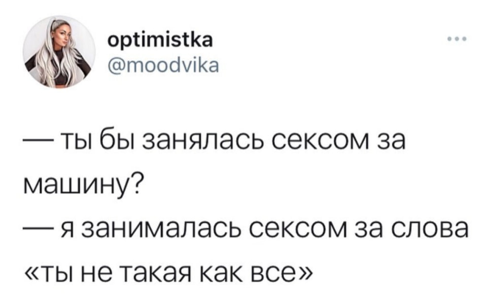 Optimistka:
— Ты бы занялась сексом за
— Машину?
— Я занималась сексом за слова
— «ты не такая как все»
Описание картинки:
Диалог между оптимисткой и собеседником о цене секса.