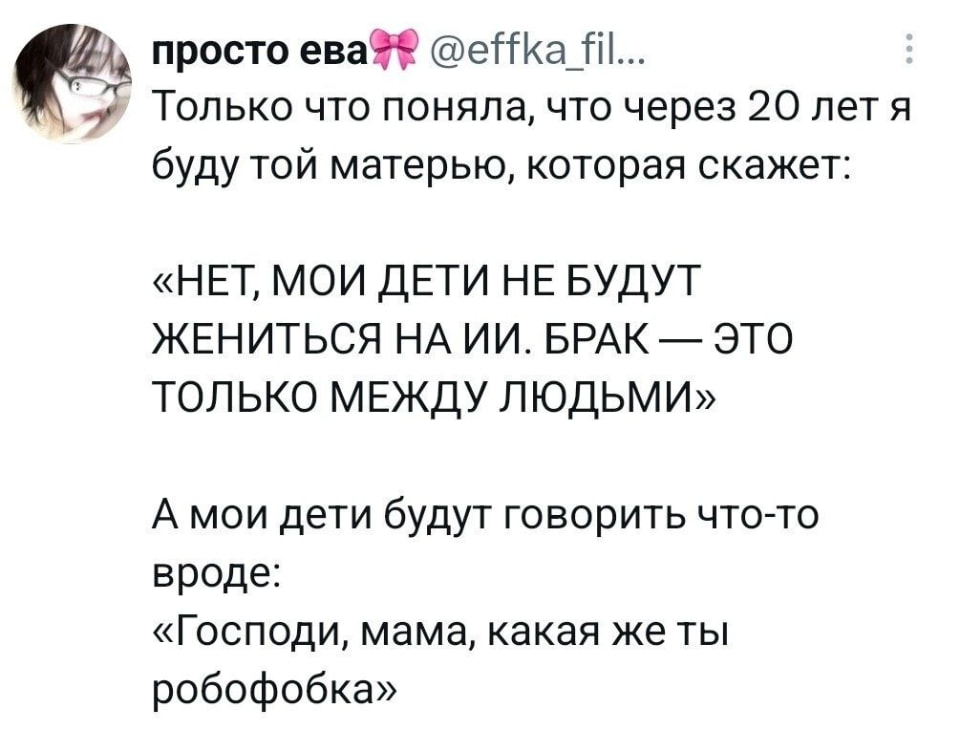 Только что поняла, что через 20 лет я буду той матерью, которая скажет:
«НЕТ, МОИ ДЕТИ НЕ БУДУТ ЖЕНИТЬСЯ НА ИИ.
БРАК ЭТО ТОЛЬКО МЕЖДУ ЛЮДЬМИ» А мои дети будут говорить что-то вроде:
«Господи, мама, какая же ты робофобка»
Описание картинки:
Женщина размышляет о будущем своих детей и их отношениях с ИИ.