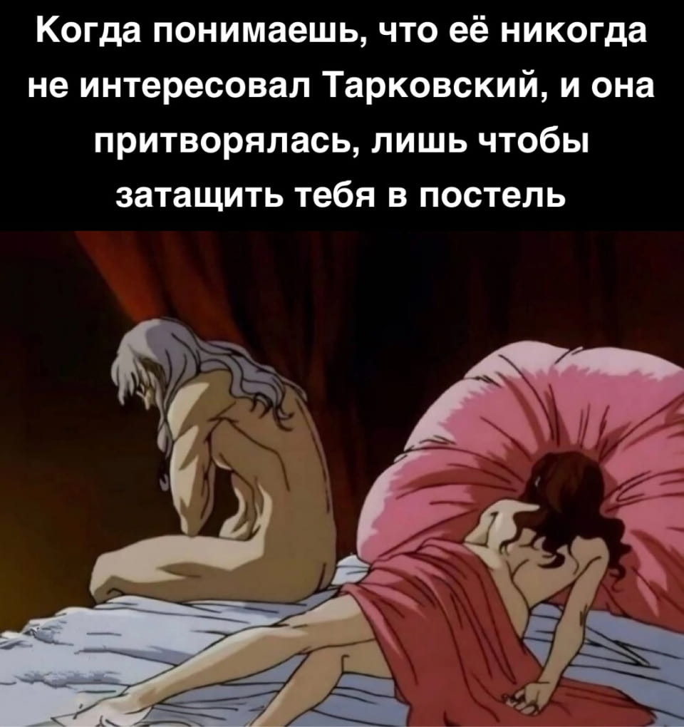 Когда понимаешь, что её никогда не интересовал Тарковский, и она притворялась, лишь чтобы затащить тебя в постель <br /><br /> Описание картинки: <br /> Парень осознаёт, что девушка не заинтересована в его увлечениях.