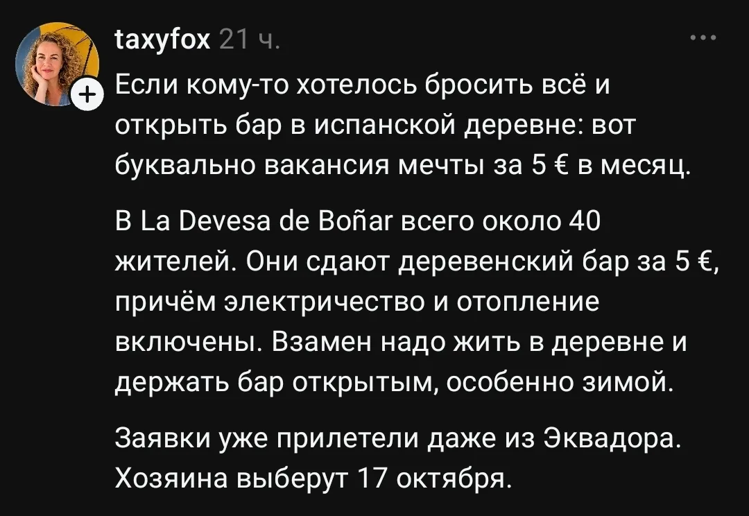 Если кому-то хотелось бросить всё и открыть бар в испанской деревне: вот буквально вакансия мечты за 5 € в месяц.
В La Devesa de Boñar всего около 40 жителей. Они сдают деревенский бар за 5 €, причём электричество и отопление включены. Взамен надо жить в деревне и держать бар открытым, особенно зимой.
Заявки уже прилетели даже из Эквадора. Хозяина выберут 17 октября.

Описание картинки:
Деревенский бар в Испании сдается за 5 евро в месяц.