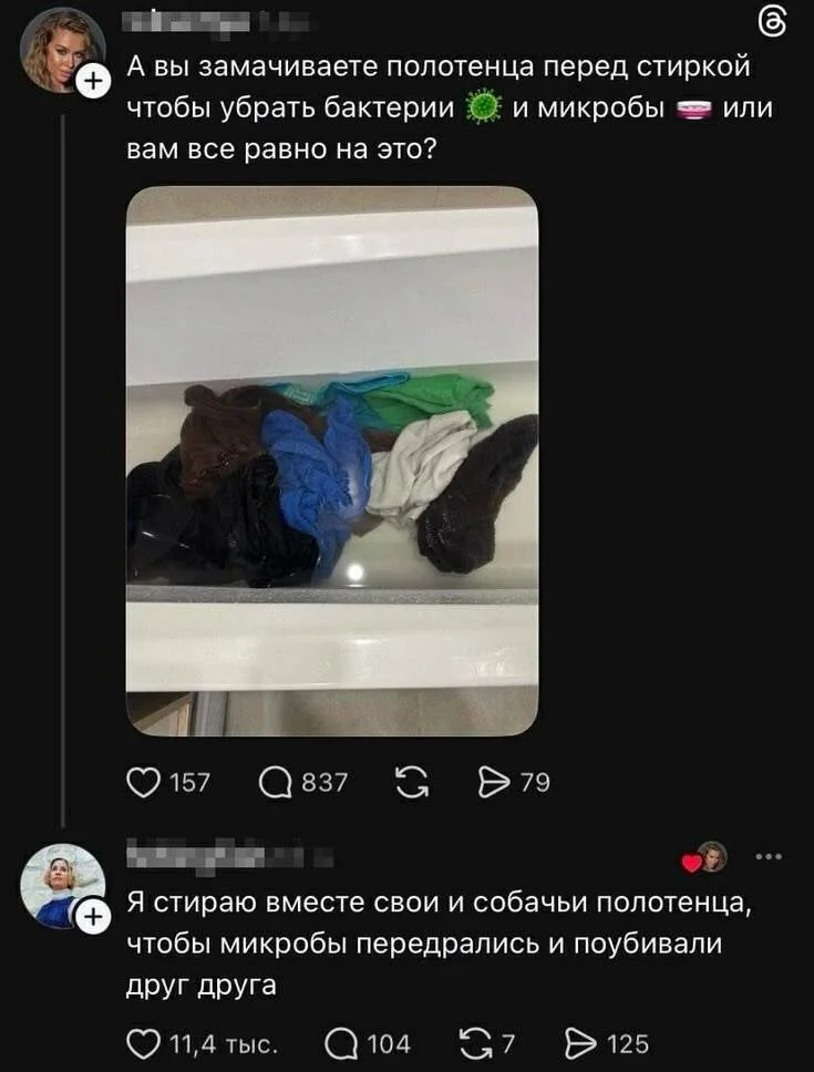 А вы замачиваете полотенца перед стиркой чтобы убрать бактерии 🦠 и микробы 🧽 или вам все равно на это?
Я стираю вместе свои и собачьи полотенца, чтобы микробы передрались и поубивали друг друга
Описание картинки:
Обсуждение стирки полотенец и борьба микробов.