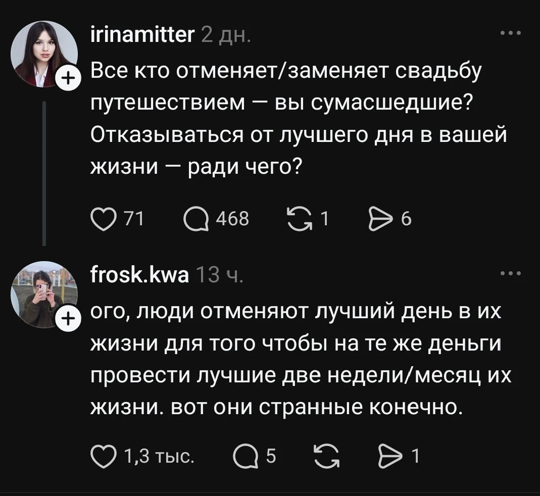 Все кто отменяет/заменяет свадьбу путешествием — вы сумасшедшие? Отказываться от лучшего дня в вашей жизни — ради чего?
Ого, люди отменяют лучший день в их жизни для того чтобы на те же деньги провести лучшие две недели/месяц их жизни. вот они странные конечно.
Описание картинки:
Рассуждения о замене свадьбы на путешествие.