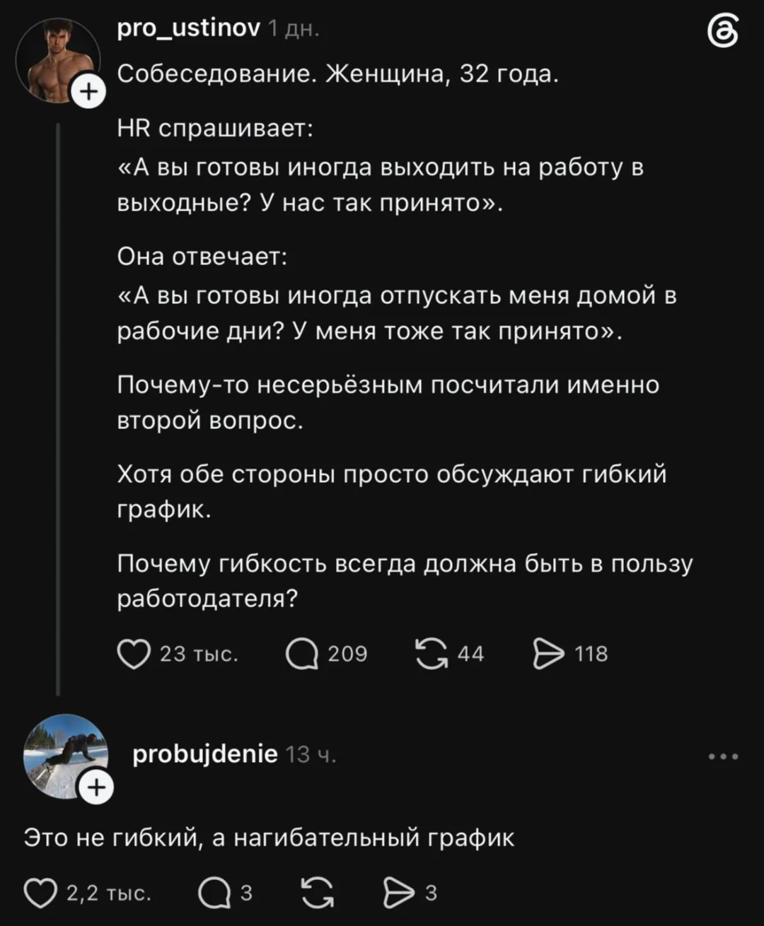Собеседование. Женщина, 32 года. <br />HR спрашивает: <br />«А вы готовы иногда выходить на работу в выходные? У нас так принято». <br />Она отвечает: <br />«А вы готовы иногда отпускать меня домой в рабочие дни? У меня тоже так принято». <br />Почему-то несерьёзным посчитали именно второй вопрос. <br />Хотя обе стороны просто обсуждают гибкий график. <br />Почему гибкость всегда должна быть в пользу работодателя? <br />Это не гибкий, а нагибательный график <br />Описание картинки: <br />Диалог на собеседовании о графике работы.