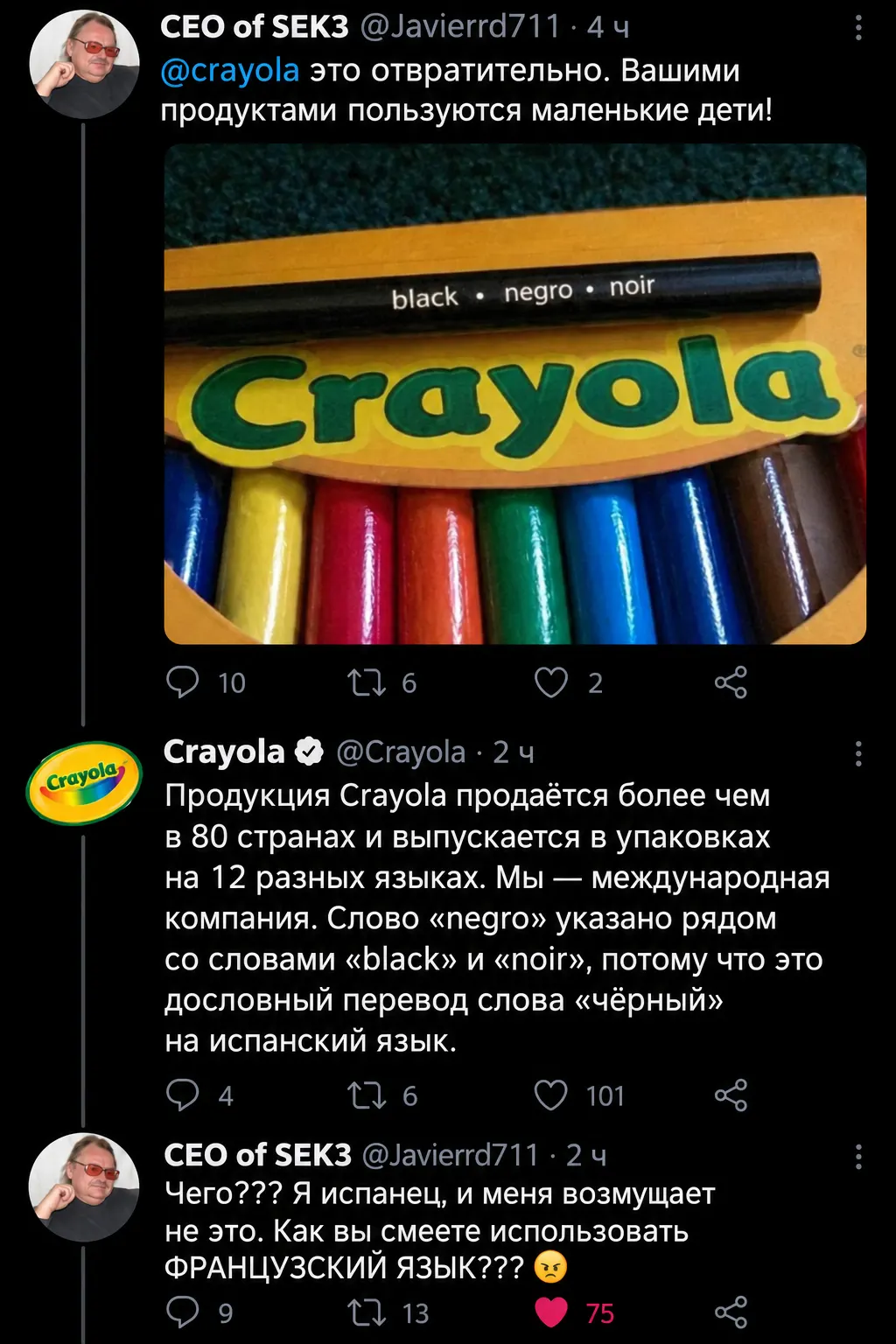 CEO of SEK3 @Javierrd711 @crayola это отвратительно. Вашими продуктами пользуются маленькие дети! <br /> Crayola @Crayola Продукция Crayola продаётся более чем в 80 странах и выпускается в упаковках на 12 разных языках. Мы — международная компания. Слово «negro» указано рядом со словами «black» и «noir», потому что это дословный перевод слова «чёрный» на испанский язык. <br /> CEO of SEK3 @Javierrd711 Чего? Я испанец, и меня возмущает не это. Как вы смеете использовать ФРАНЦУЗСКИЙ ЯЗЫК? <br /> Описание картинки: <br /> Обсуждение использования языков в международной компании.