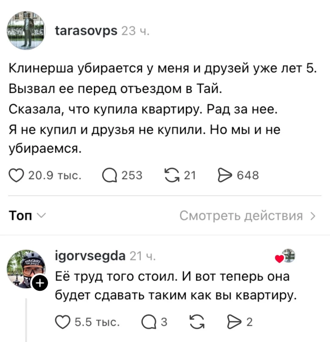 Tarasovps Клинерша убирается у меня и друзей уже лет 5. Вызвал её перед отъездом в Тай. Сказала, что купила квартиру. Рад за неё. Я не купил и друзья не купили. Но мы и не убираемся.
Igorvsegda Её труд того стоил. И вот теперь она будет сдавать таким как вы квартиру.
Описание картинки:
Два комментария о клинерше, купившей квартиру, и её клиентах.