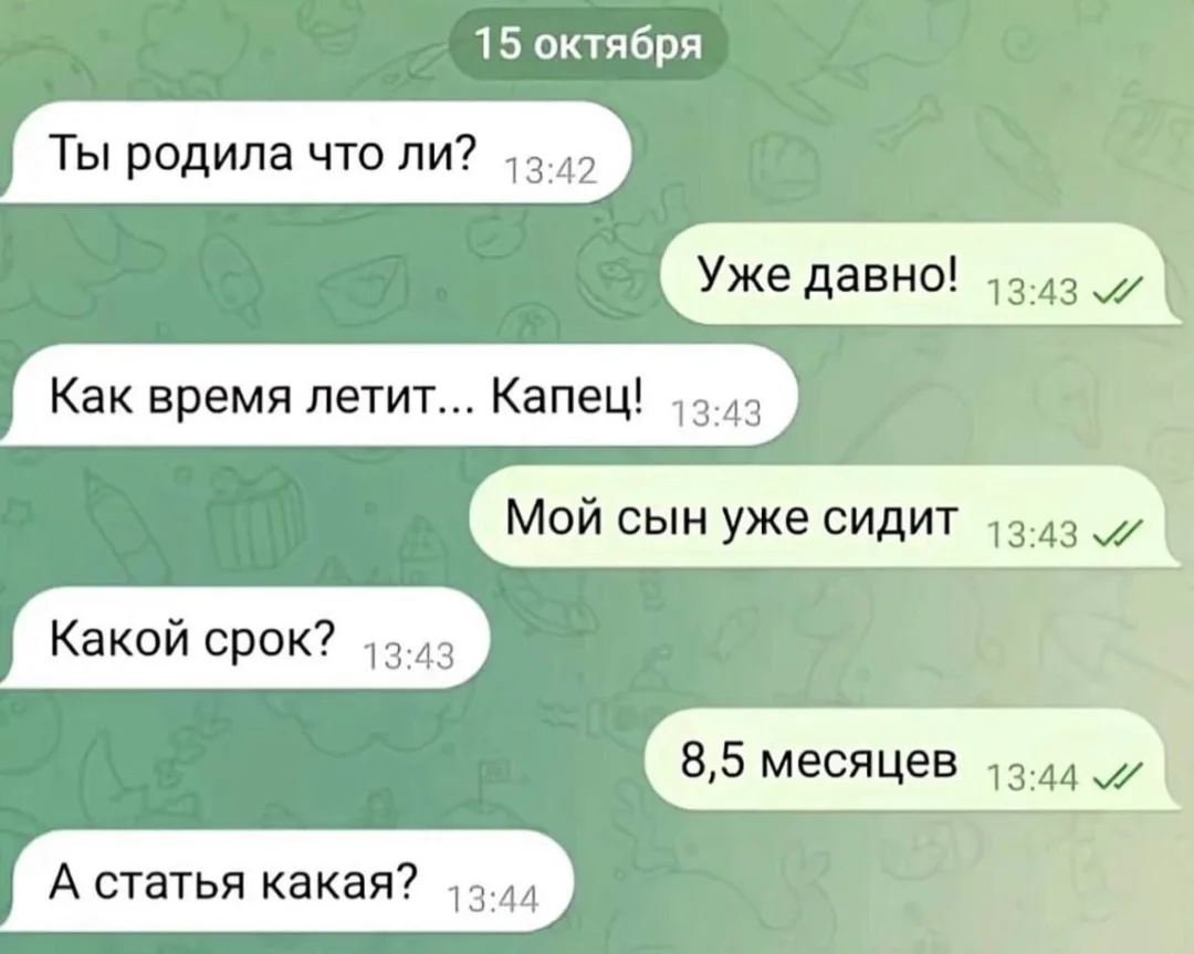 Ты родила что ли? <br /> Уже давно! <br /> Как время летит… Капец! <br /> Мой сын уже сидит Какой срок? <br /> 8,5 месяцев А статья какая? <br /> Описание картинки: <br /> Разговор о беременности и развитии ребенка.