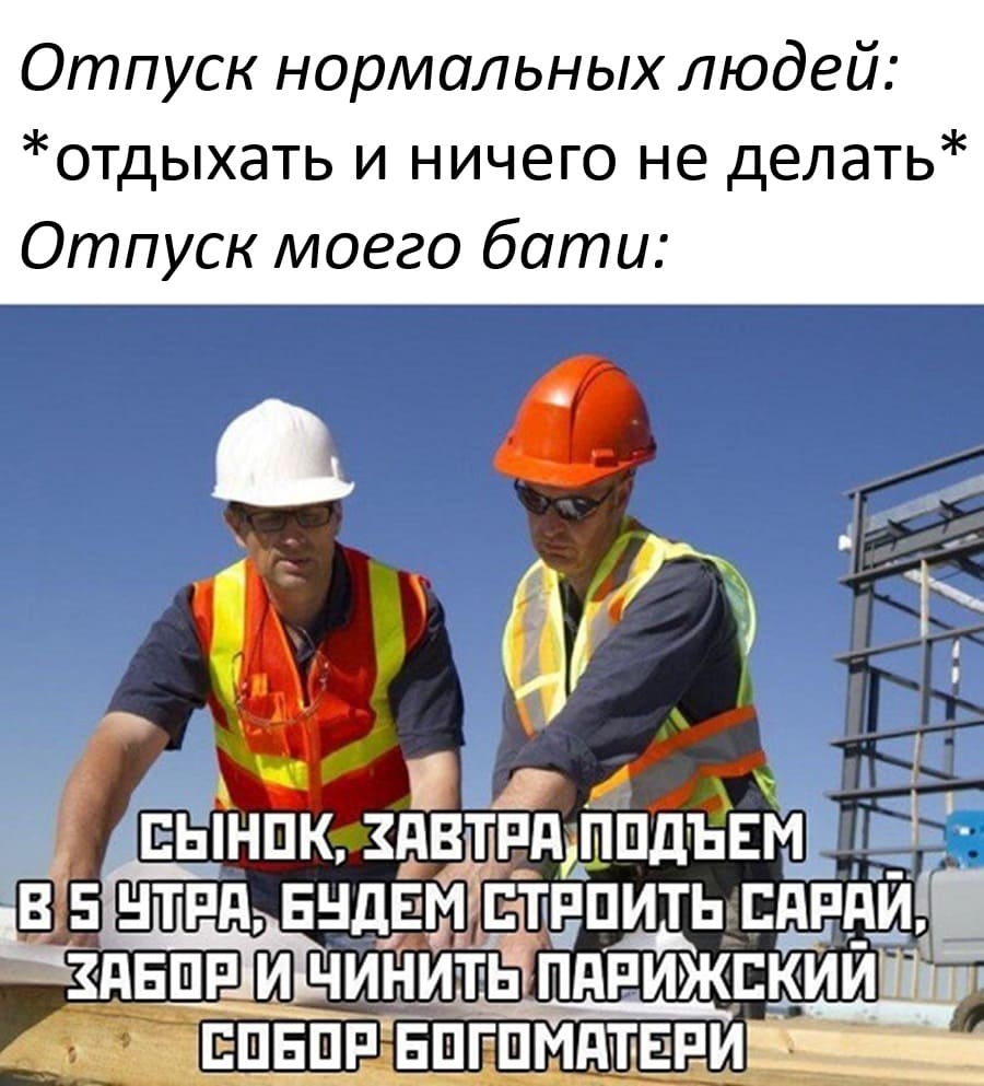 Отпуск нормальных людей: *отдыхать и ничего не делать*
*Отпуск моего бати*